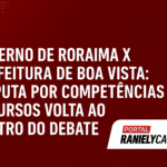 Governo de Roraima x Prefeitura de Boa Vista: Disputa por Competências e Recursos Volta ao Centro do Debate