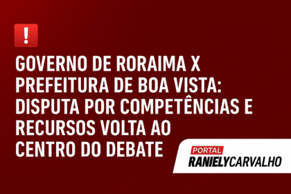 Governo de Roraima x Prefeitura de Boa Vista: Disputa por Competências e Recursos Volta ao Centro do Debate