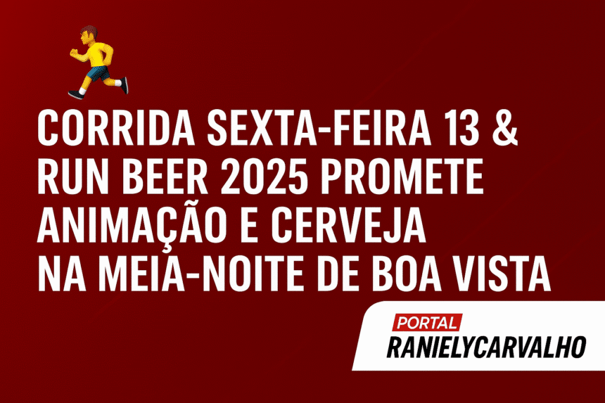 Corrida Sexta-feira 13 & Run Beer 2025 Promete Animação e Cerveja na Meia-Noite de Boa Vista